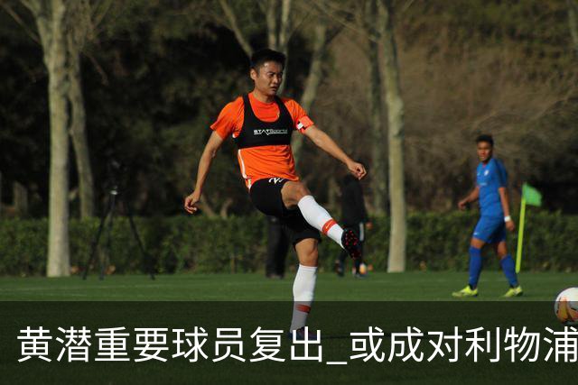 黄潜重要球员复出 或成对利物浦的最大威胁